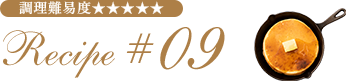 Recipe #09 調理難易度★★★★★